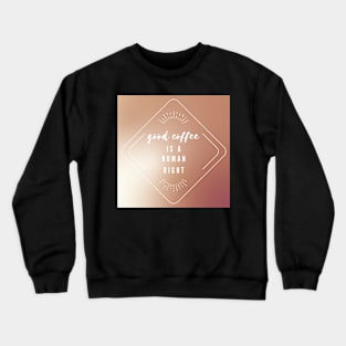 Good coffee is a human right Crewneck Sweatshirt